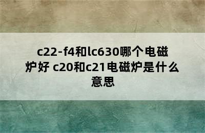 c22-f4和lc630哪个电磁炉好 c20和c21电磁炉是什么意思